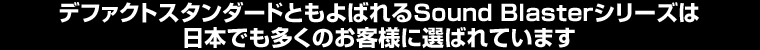 世界標準のSound Blasterシリーズは、日本でも多くのお客様に選ばれています
